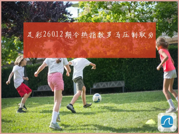 足彩26012期冷热指数罗马压制取分